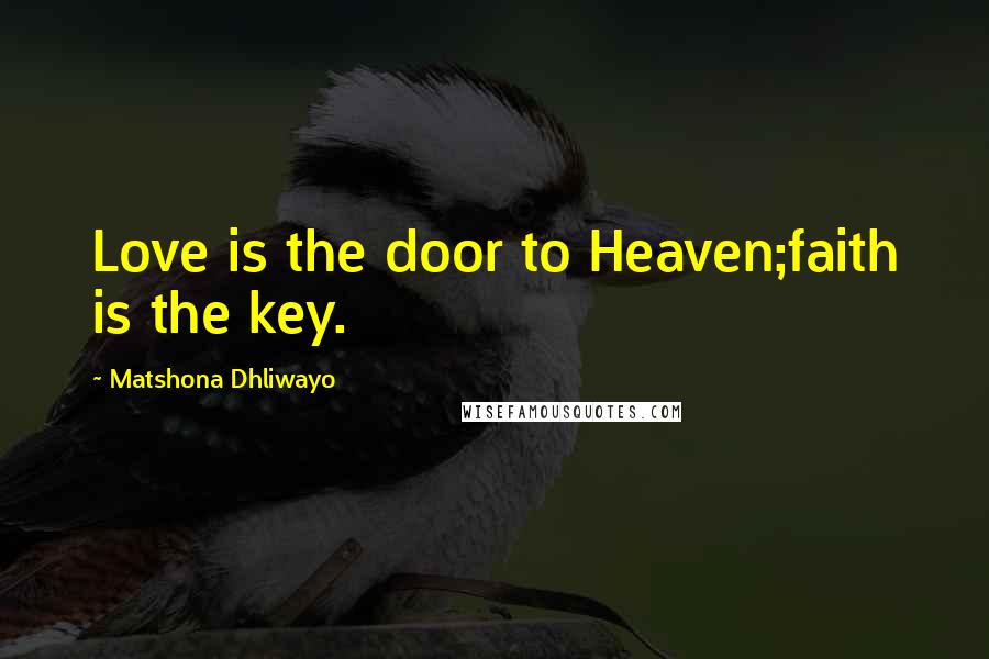 Matshona Dhliwayo Quotes: Love is the door to Heaven;faith is the key.