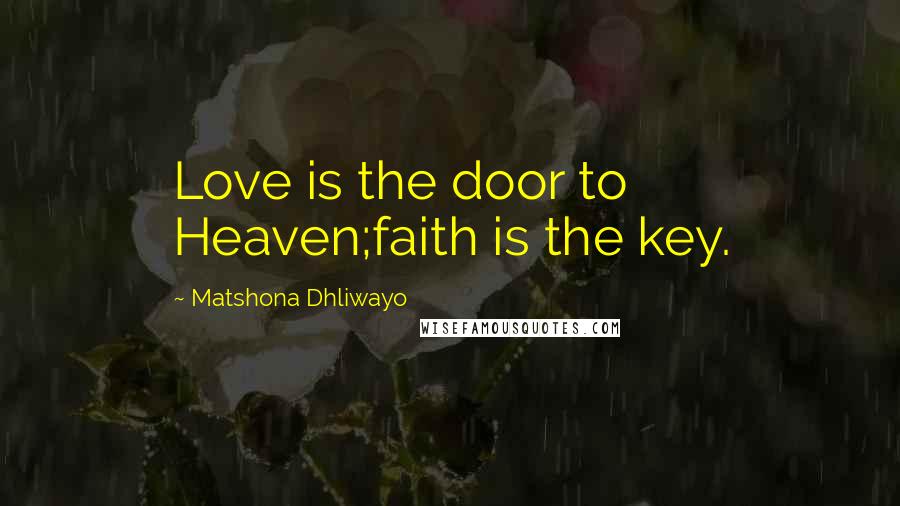 Matshona Dhliwayo Quotes: Love is the door to Heaven;faith is the key.