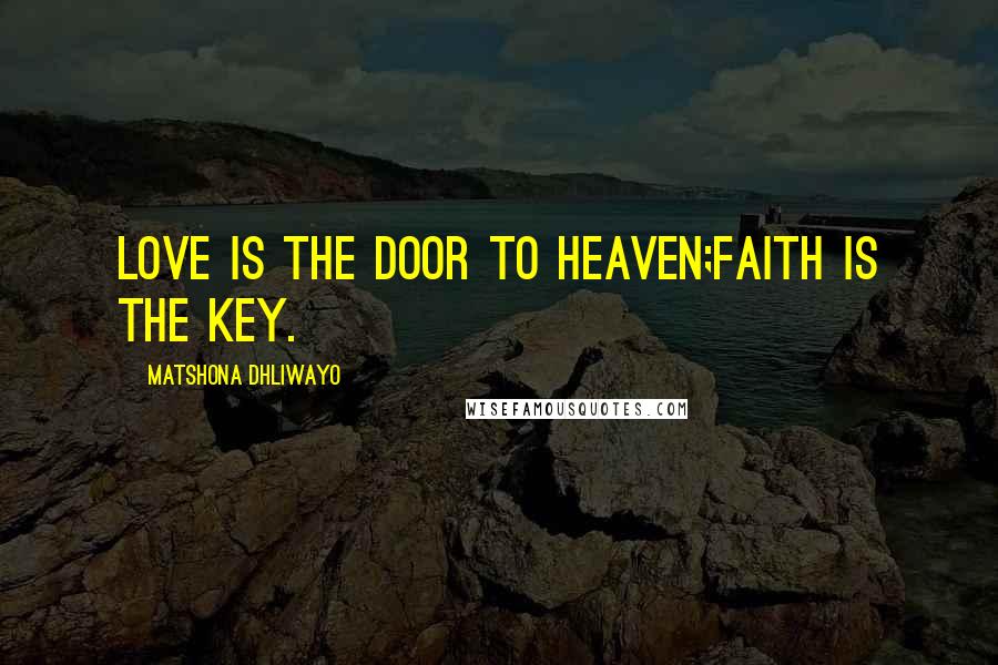 Matshona Dhliwayo Quotes: Love is the door to Heaven;faith is the key.