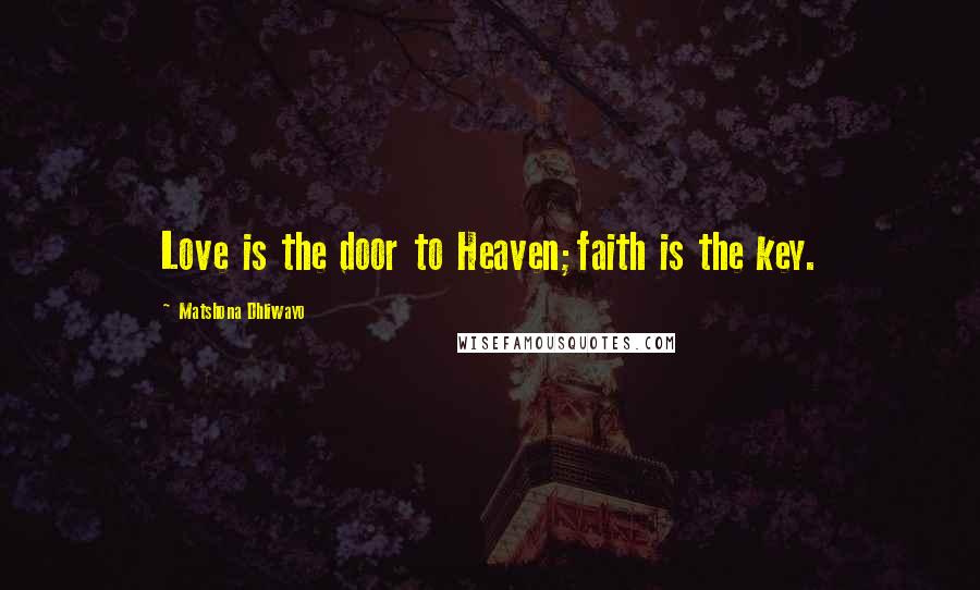 Matshona Dhliwayo Quotes: Love is the door to Heaven;faith is the key.