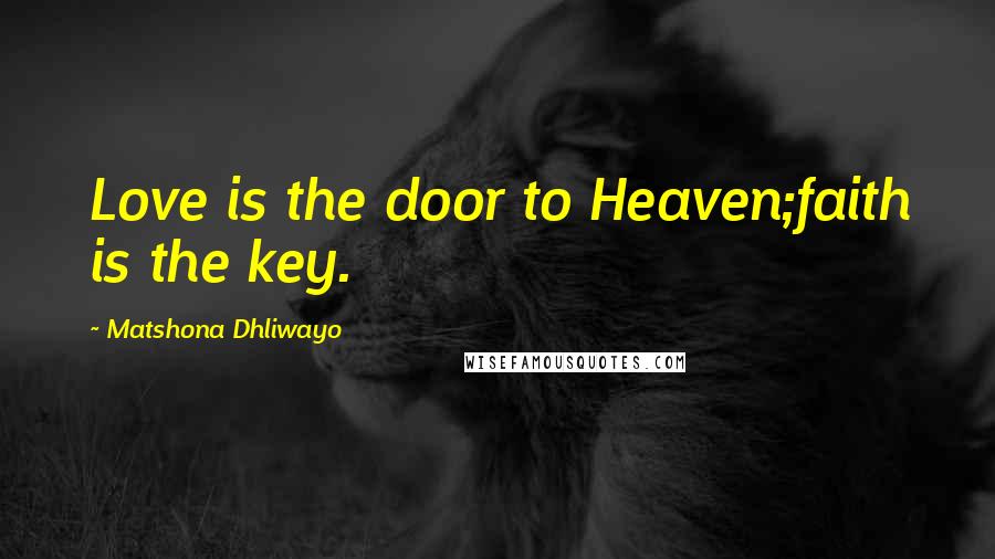 Matshona Dhliwayo Quotes: Love is the door to Heaven;faith is the key.