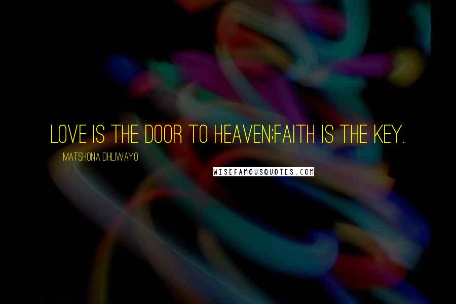 Matshona Dhliwayo Quotes: Love is the door to Heaven;faith is the key.