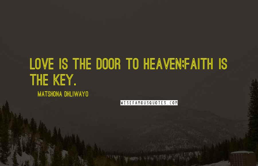 Matshona Dhliwayo Quotes: Love is the door to Heaven;faith is the key.