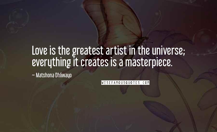 Matshona Dhliwayo Quotes: Love is the greatest artist in the universe; everything it creates is a masterpiece.