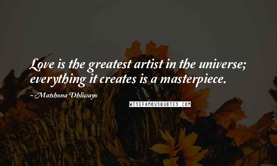 Matshona Dhliwayo Quotes: Love is the greatest artist in the universe; everything it creates is a masterpiece.