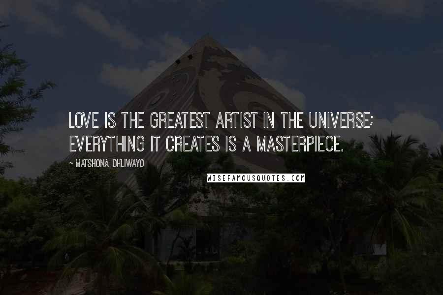 Matshona Dhliwayo Quotes: Love is the greatest artist in the universe; everything it creates is a masterpiece.