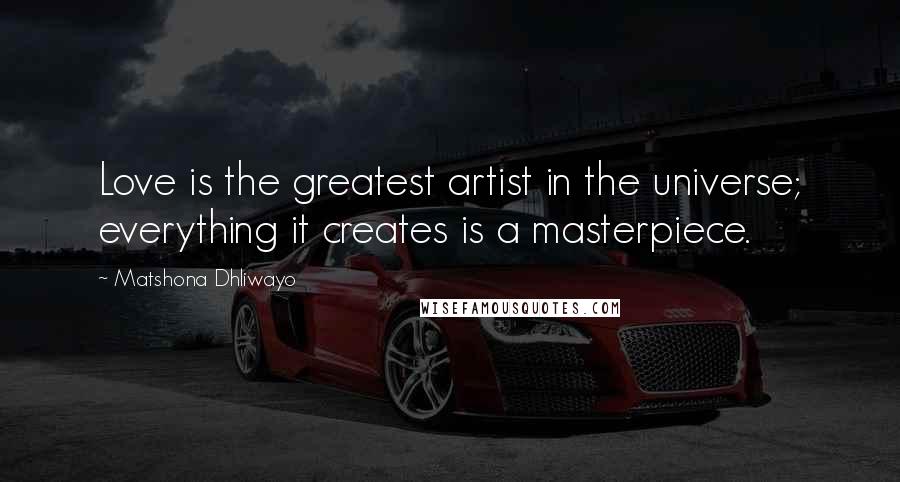 Matshona Dhliwayo Quotes: Love is the greatest artist in the universe; everything it creates is a masterpiece.