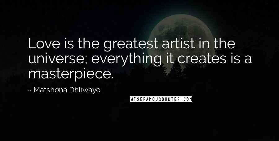 Matshona Dhliwayo Quotes: Love is the greatest artist in the universe; everything it creates is a masterpiece.