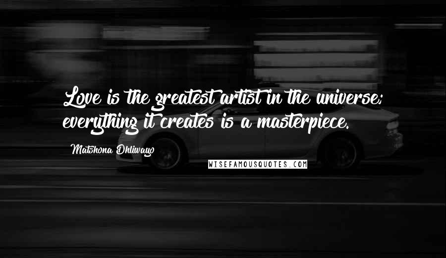 Matshona Dhliwayo Quotes: Love is the greatest artist in the universe; everything it creates is a masterpiece.