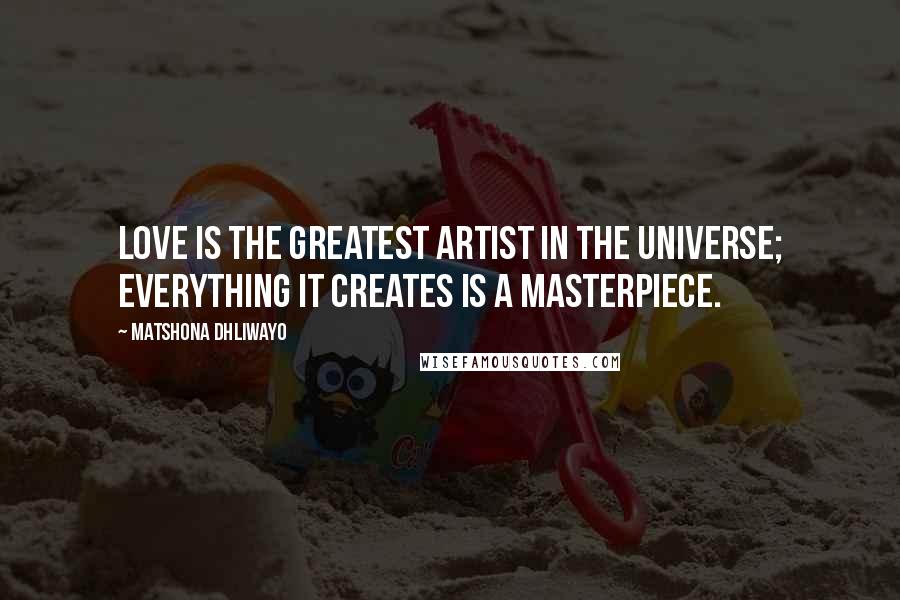 Matshona Dhliwayo Quotes: Love is the greatest artist in the universe; everything it creates is a masterpiece.