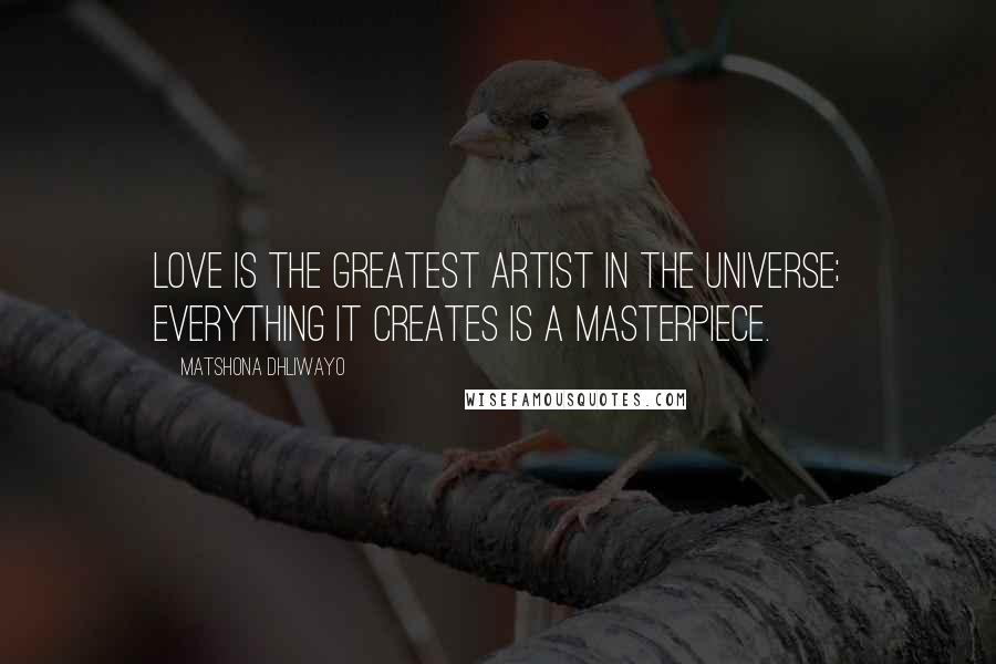 Matshona Dhliwayo Quotes: Love is the greatest artist in the universe; everything it creates is a masterpiece.