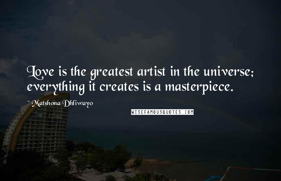 Matshona Dhliwayo Quotes: Love is the greatest artist in the universe; everything it creates is a masterpiece.