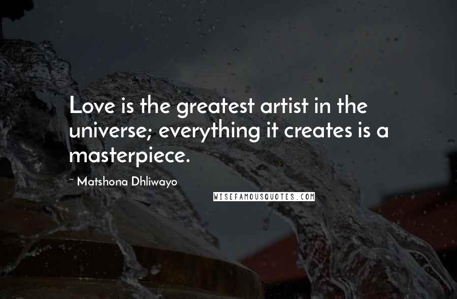 Matshona Dhliwayo Quotes: Love is the greatest artist in the universe; everything it creates is a masterpiece.