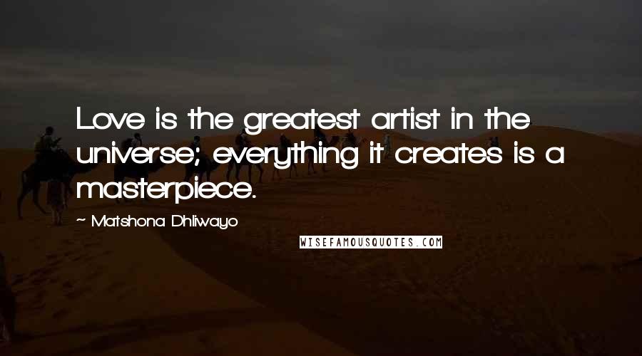 Matshona Dhliwayo Quotes: Love is the greatest artist in the universe; everything it creates is a masterpiece.