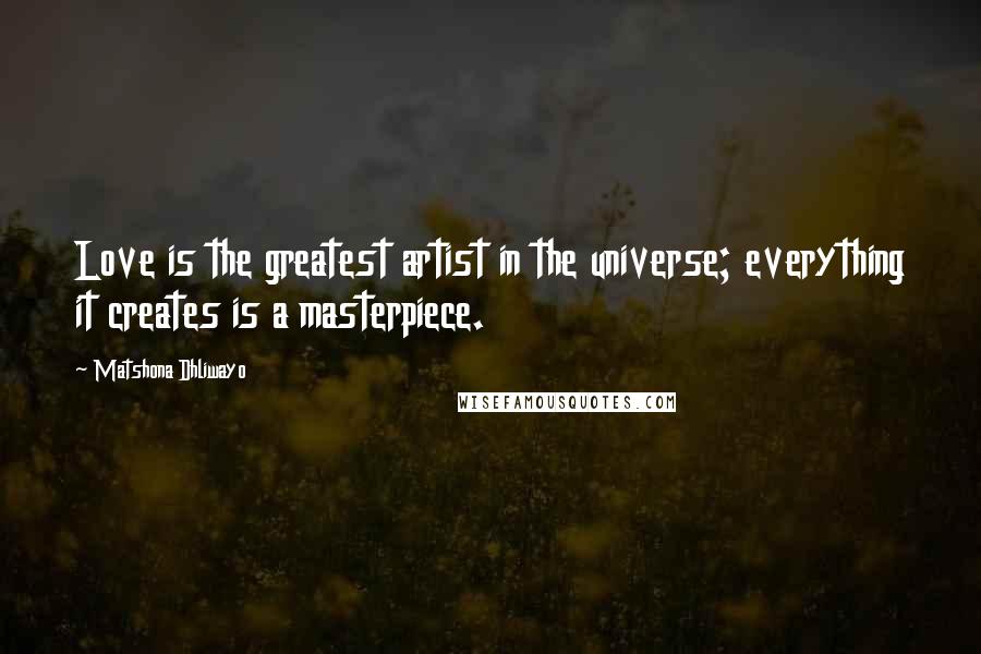 Matshona Dhliwayo Quotes: Love is the greatest artist in the universe; everything it creates is a masterpiece.