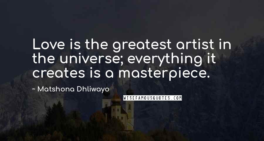 Matshona Dhliwayo Quotes: Love is the greatest artist in the universe; everything it creates is a masterpiece.