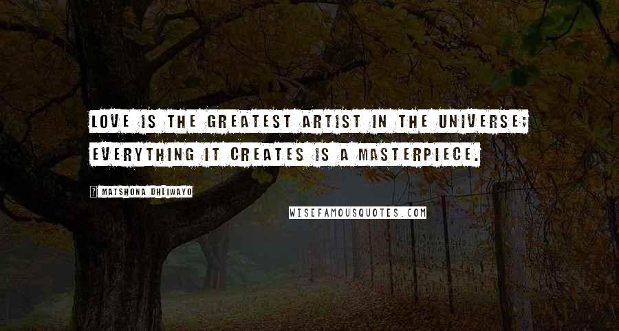 Matshona Dhliwayo Quotes: Love is the greatest artist in the universe; everything it creates is a masterpiece.
