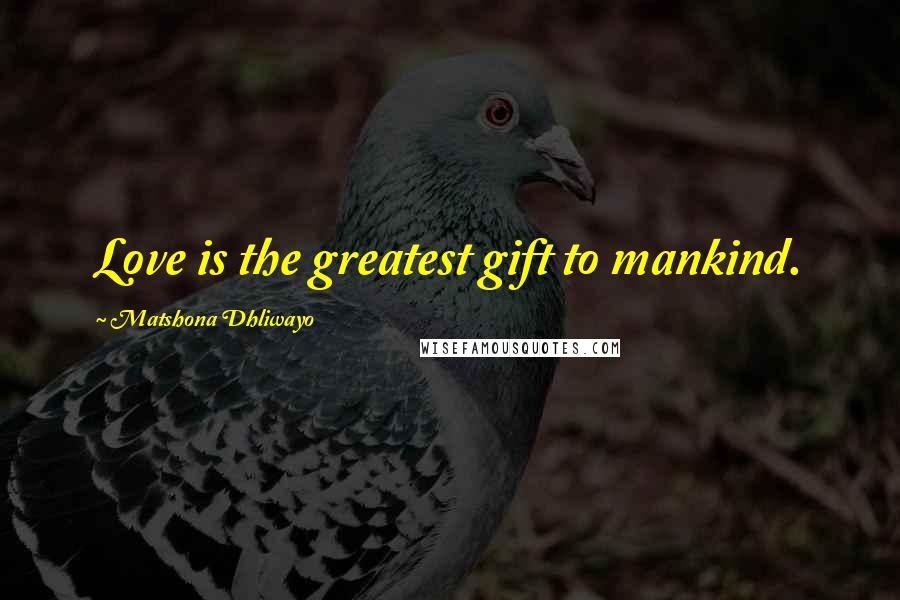 Matshona Dhliwayo Quotes: Love is the greatest gift to mankind.