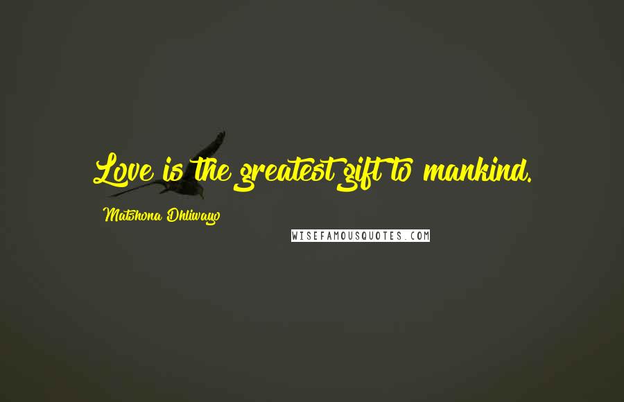 Matshona Dhliwayo Quotes: Love is the greatest gift to mankind.
