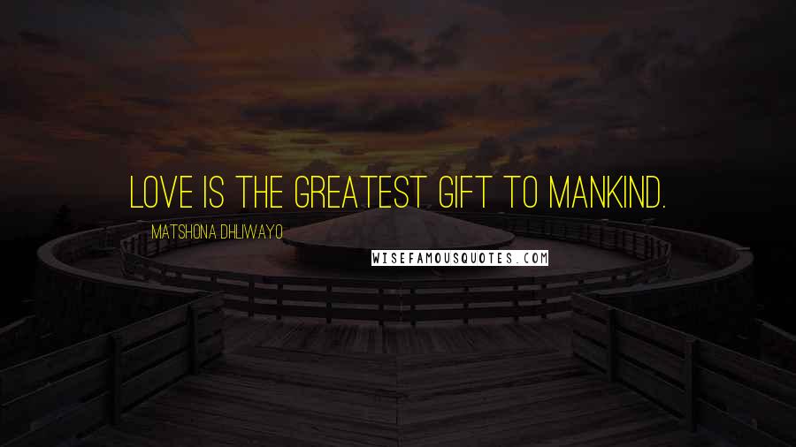Matshona Dhliwayo Quotes: Love is the greatest gift to mankind.