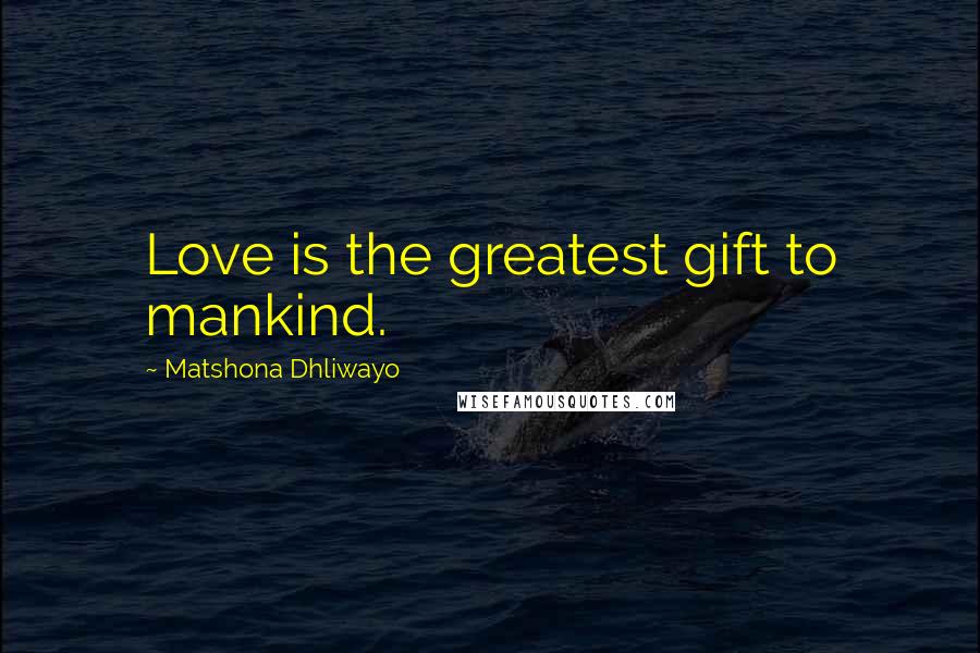 Matshona Dhliwayo Quotes: Love is the greatest gift to mankind.