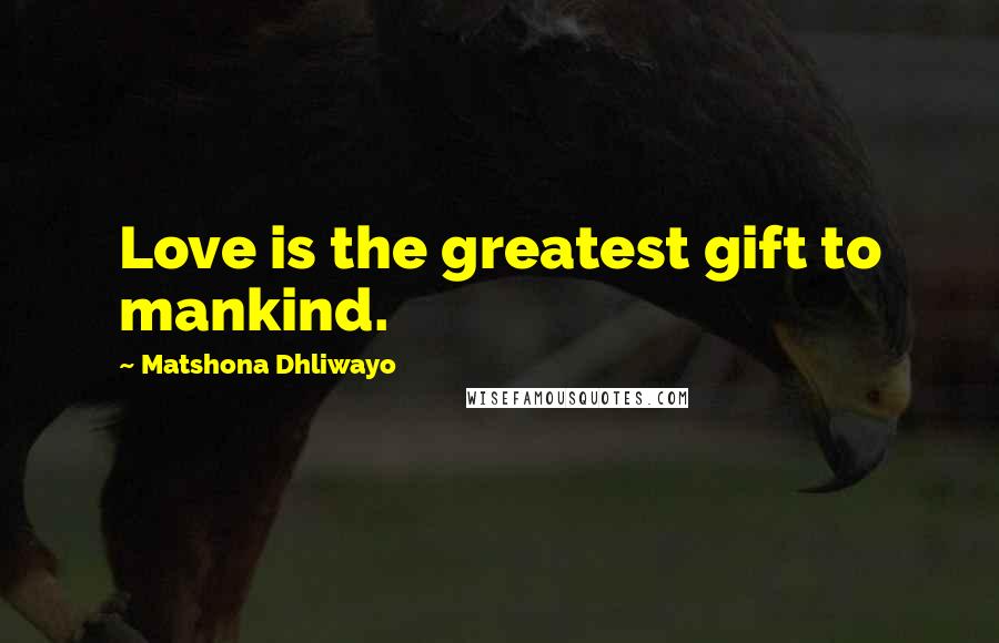 Matshona Dhliwayo Quotes: Love is the greatest gift to mankind.
