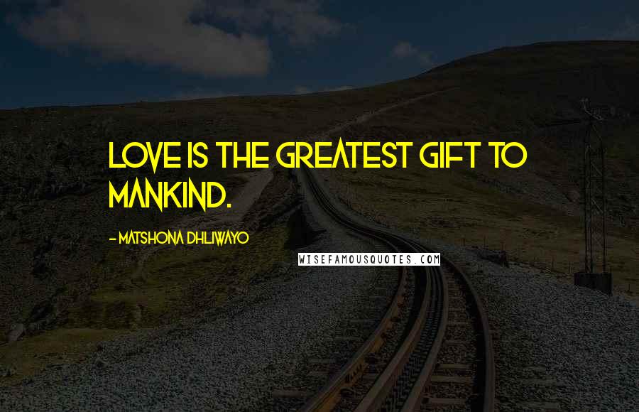 Matshona Dhliwayo Quotes: Love is the greatest gift to mankind.
