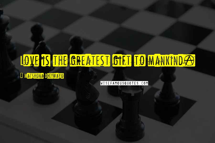 Matshona Dhliwayo Quotes: Love is the greatest gift to mankind.