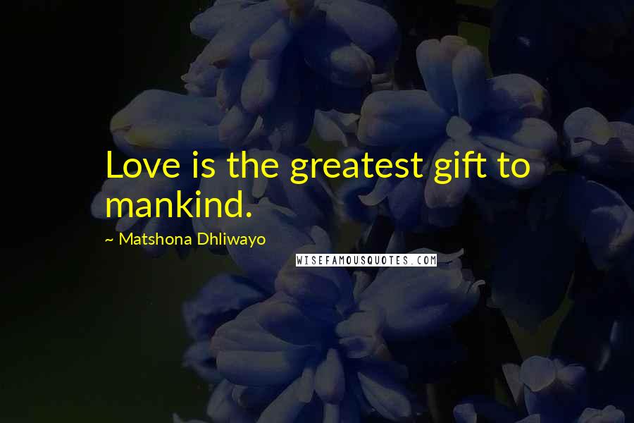 Matshona Dhliwayo Quotes: Love is the greatest gift to mankind.