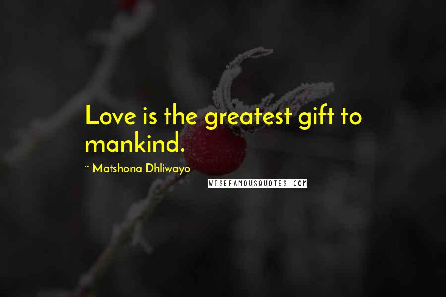Matshona Dhliwayo Quotes: Love is the greatest gift to mankind.
