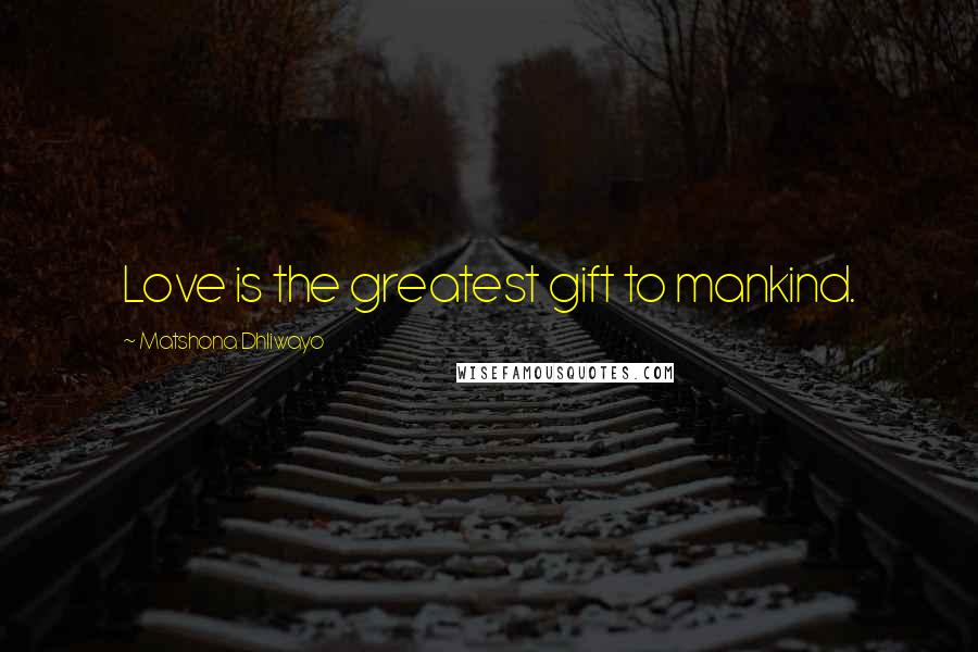 Matshona Dhliwayo Quotes: Love is the greatest gift to mankind.