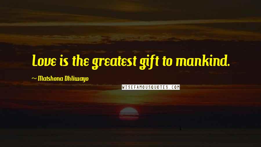 Matshona Dhliwayo Quotes: Love is the greatest gift to mankind.