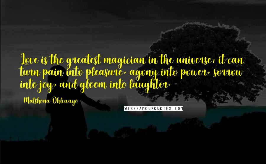 Matshona Dhliwayo Quotes: Love is the greatest magician in the universe; it can turn pain into pleasure, agony into power, sorrow into joy, and gloom into laughter.