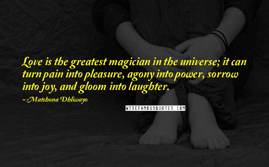 Matshona Dhliwayo Quotes: Love is the greatest magician in the universe; it can turn pain into pleasure, agony into power, sorrow into joy, and gloom into laughter.