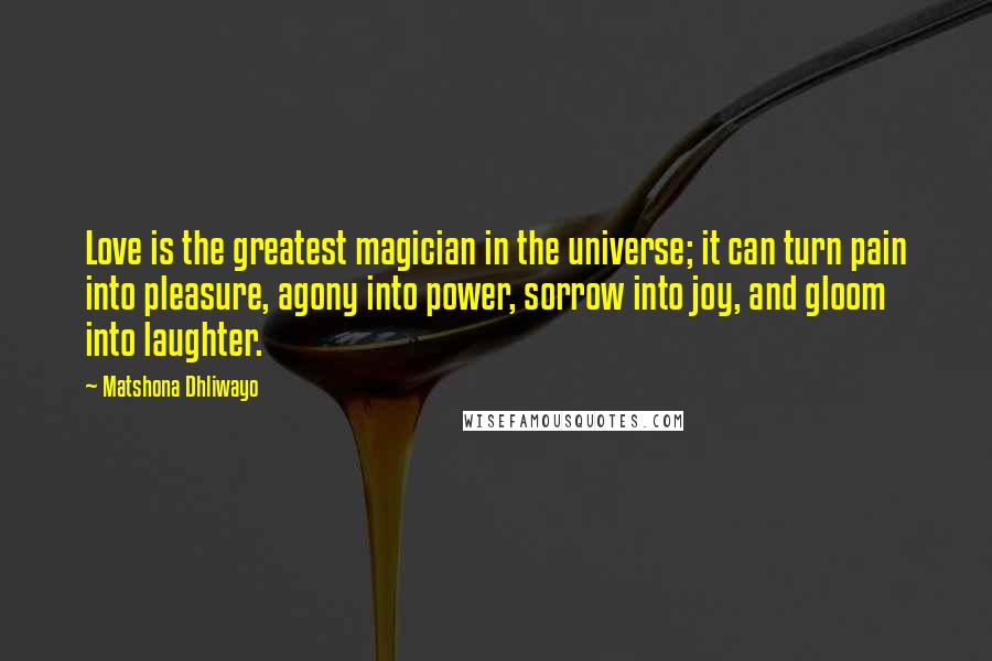 Matshona Dhliwayo Quotes: Love is the greatest magician in the universe; it can turn pain into pleasure, agony into power, sorrow into joy, and gloom into laughter.