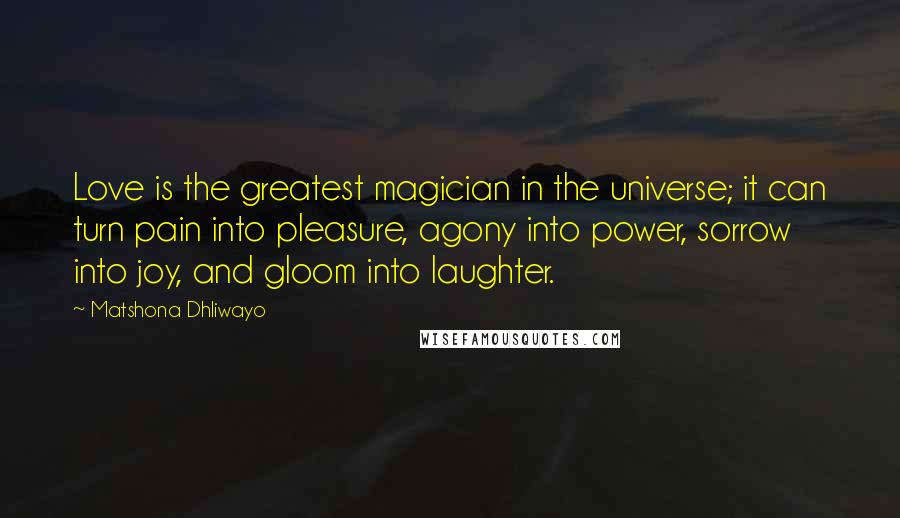 Matshona Dhliwayo Quotes: Love is the greatest magician in the universe; it can turn pain into pleasure, agony into power, sorrow into joy, and gloom into laughter.