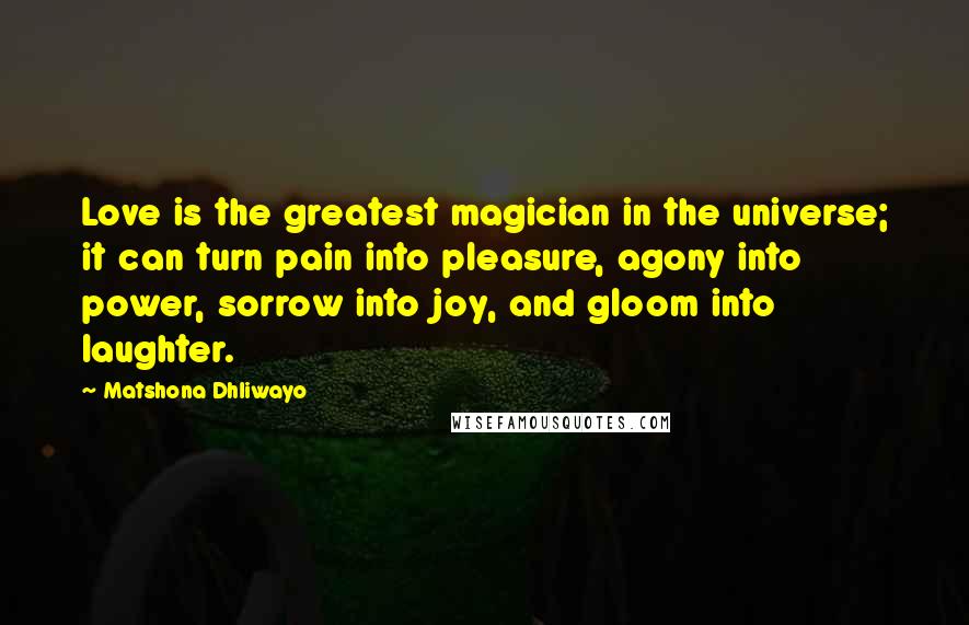 Matshona Dhliwayo Quotes: Love is the greatest magician in the universe; it can turn pain into pleasure, agony into power, sorrow into joy, and gloom into laughter.