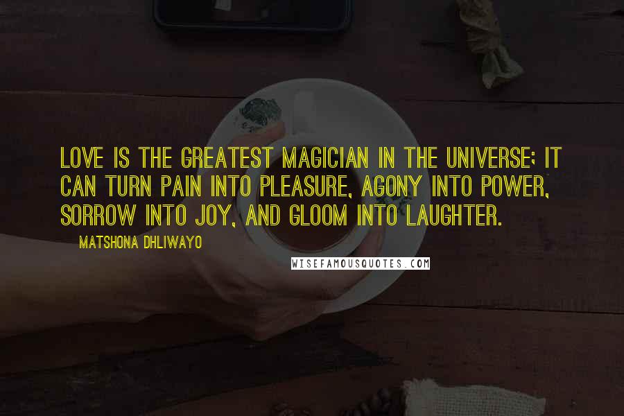 Matshona Dhliwayo Quotes: Love is the greatest magician in the universe; it can turn pain into pleasure, agony into power, sorrow into joy, and gloom into laughter.