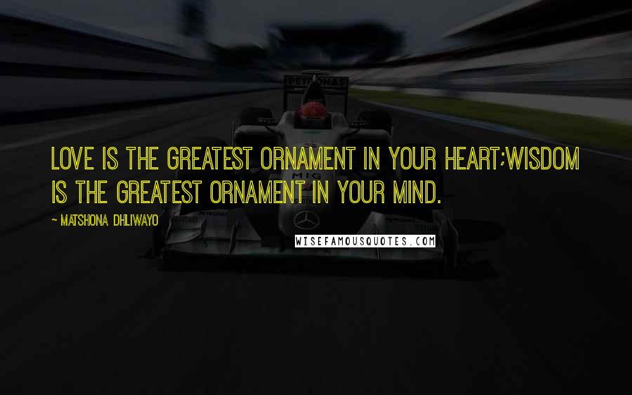 Matshona Dhliwayo Quotes: Love is the greatest ornament in your heart;wisdom is the greatest ornament in your mind.