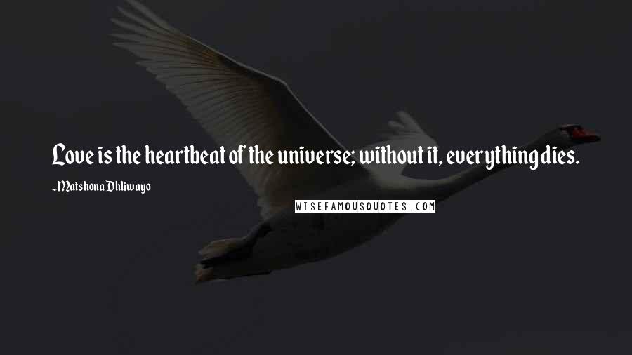 Matshona Dhliwayo Quotes: Love is the heartbeat of the universe; without it, everything dies.