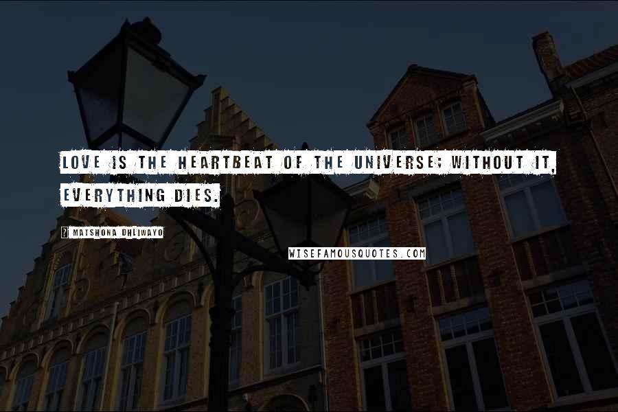 Matshona Dhliwayo Quotes: Love is the heartbeat of the universe; without it, everything dies.