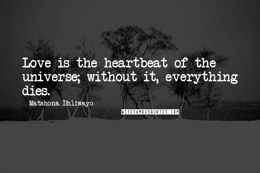 Matshona Dhliwayo Quotes: Love is the heartbeat of the universe; without it, everything dies.
