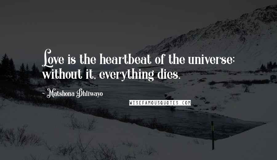 Matshona Dhliwayo Quotes: Love is the heartbeat of the universe; without it, everything dies.