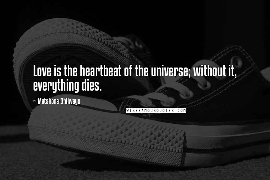 Matshona Dhliwayo Quotes: Love is the heartbeat of the universe; without it, everything dies.