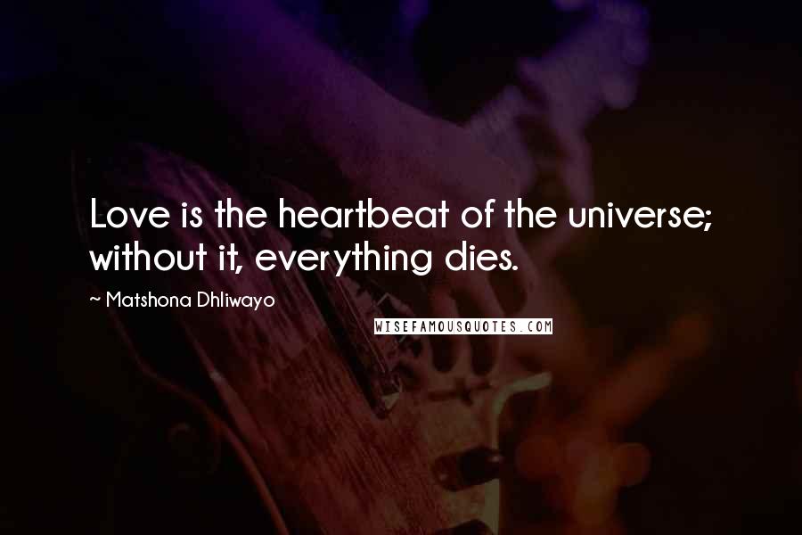 Matshona Dhliwayo Quotes: Love is the heartbeat of the universe; without it, everything dies.