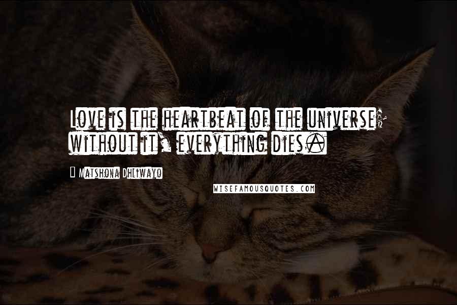 Matshona Dhliwayo Quotes: Love is the heartbeat of the universe; without it, everything dies.