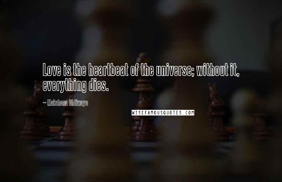Matshona Dhliwayo Quotes: Love is the heartbeat of the universe; without it, everything dies.