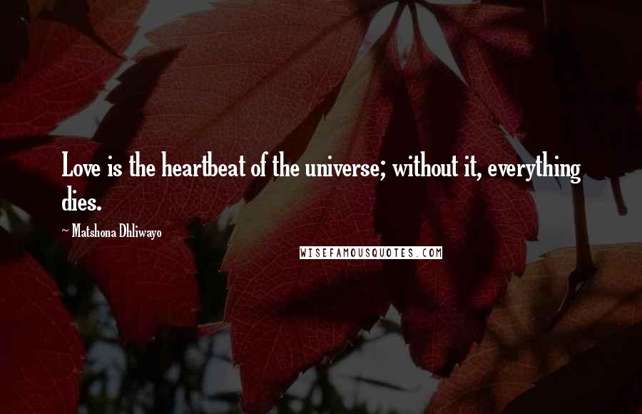 Matshona Dhliwayo Quotes: Love is the heartbeat of the universe; without it, everything dies.