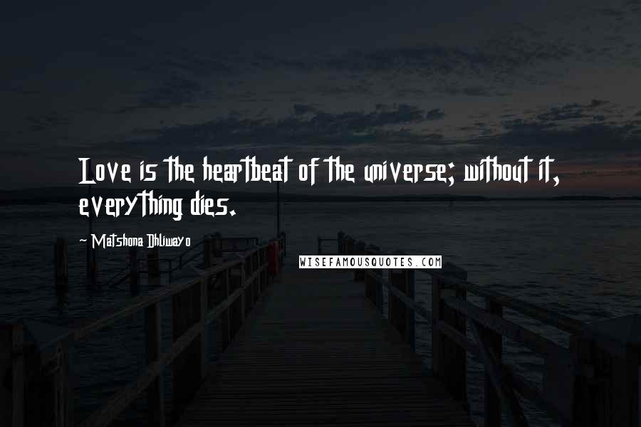 Matshona Dhliwayo Quotes: Love is the heartbeat of the universe; without it, everything dies.