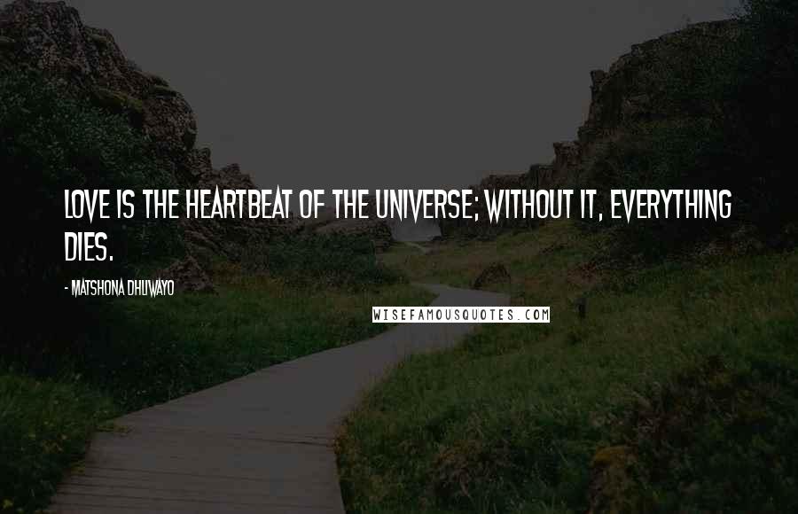 Matshona Dhliwayo Quotes: Love is the heartbeat of the universe; without it, everything dies.